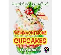 Weihnachtliche Cupcakes Umgekehrtes Ausmalbuch Für Kinder: 34 Einfache, Große, Lustige Und Leichte Aquarellbildern |Kreativität, Inspiration, Achtsamkeit, Entspannung, stressfreie Kritzeleien