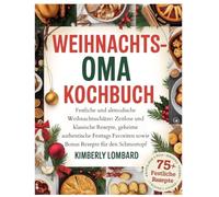 Weihnachts Oma Kochbuch: estliche und altmodische Weihnachtsschätze: Zeitlose und klassische Rezepte, geheime authentische Festtags Favoriten sowie Bonus Rezepte für den Schmortopf