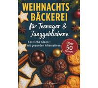 Weihnachtsbäckerei für Teenager und Junggebliebene: Über 50 festliche Ideen mit gesunden Alternativen - von Plätzchen esserts, moderne Foodtrends im Weihnachtslook mit Farbfotos zu jedem Rezept