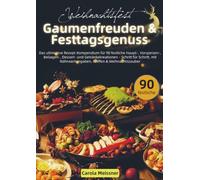 Weihnachtsfest - Gaumenfreuden & Festtagsgenuss: Das ultimative Rezept-Kompendium für 90 festliche Haupt-, Vorspeisen-, Beilagen-, Dessert- und Getränkekreationen - Schritt für Schritt, mit Nährwerta