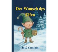 WEIHNACHTSGESCHICHTE: Der Wunsch des Elfen (Deutsche Version): Eine Geschichte, die zum Nachdenken über die wahre Bedeutung von Weihnachten anregt. Für Kinder ab 6 Jahren.