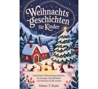 Weihnachtsgeschichten für Kinder: Zauberhafte Weihnachtsgeschichten, die Fantasie, Freundlichkeit und festliche Freude wecken