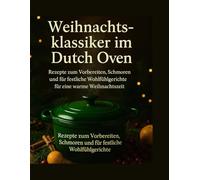 Weihnachtsklassiker im Dutch Oven: Rezepte zum Vorbereiten, Schmoren und für festliche Wohlfühlgerichte für eine warme Weihnachtszeit: 1 (Die Serie „Schnell & Festlich kochen“)
