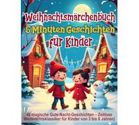 Weihnachtsmärchenbuch: 5-Minuten-Geschichten für Kinder: 40 magische Gute-Nacht-Geschichten - Zeitlose Weihnachtsklassiker für Kinder von 3 bis 8 ... Geschichten zum Träumen für Kinder)