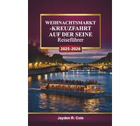 WEIHNACHTSMARKT-KREUZFAHRT AUF DER SEINE Reiseführer 2025-2026: Erkunden Sie Paris, Straßburg, festliche Dörfer, Weihnachtslichter, lokale Küche, Shopping-Tipps und Winterrouten in ganz Frankreich