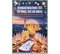 Weihnachtsreiseführer 2025 für Brügge, Gent und Brüssel: Zauberhafte Märkte, malerische Winterspaziergänge, festliches Essen, Shopping und Insider-Reiserouten