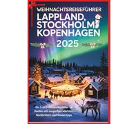 Weihnachtsreiseführer Lappland, Stockholm und Kopenhagen 2025: Ein 3-in-1-Winterabenteuer im Norden mit magischen Märkten, Nordlichtern und Insidertipps