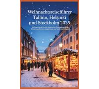 Weihnachtsreiseführer Tallinn, Helsinki & Stockholm 2025: Weihnachtsmarkt mit Reiserouten, Stadtrundgängen, Winterkreuzfahrten, regionalen Spezialitäten und festlichem Shopping