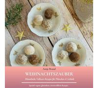 Weihnachtszauber: Himmlische Vollwert-Rezepte für Plätzchen & Gebäck. Spezial: vegane, glutenfreie, tiereiweißfreie Rezepte
