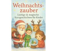 Weihnachtszauber: Lustige & magische Kurzgeschichten für Kinder: Spannende, lustige und magische Weihnachtsgeschichten zum Vorlesen & Selberlesen für Kinder ab 4 Jahren