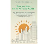 Weil die Welt nicht auf uns wartet: Wie Millionen kleiner Entscheidungen die Welt verändern - für alle, die die Welt verbessern wollen, ohne ihr Leben auf den Kopf zu stellen