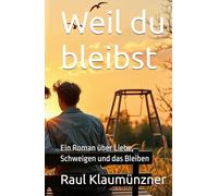 Weil du bleibst: Ein Roman über Liebe, Schweigen und das Bleiben