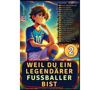 Weil du ein legendärer Fußballer bist: Band 2 Inspirierende Geschichten über wahre Fußballlegenden, um Mut, Entschlossenheit und Durchhaltevermögen zu ... Geschichten für junge Champions)