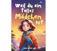 Weil du ein tolles Mädchen bist: Inspirierende Geschichten über Freundschaft, Mut, innere Stärke und Selbstvertrauen (Besonderes Kinderbuch)