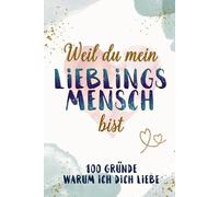 WEIL DU MEIN LIEBLINGSMENSCH BIST: 100 Gründe warum ich Dich liebe - Ein personalisiertes Liebesbuch zum Ausfüllen
