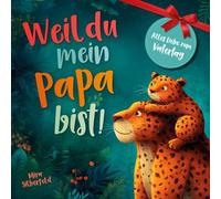 Weil du mein Papa bist: Ein Kinderbuch über Vertrauen, Nähe und die besondere Liebe zwischen Vater und Kind