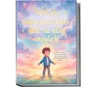 Weil du unvergleichbar bist, ist alles möglich: Wundervolle Kindergeschichtengeschichten über grenzenloses Potenzial und innere Stärke