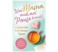 Weil Mama auch mal Pause braucht - liebevolle Anti-Stress-Tipps: - Stärkende & sofort umsetzbare Impulse für mehr Leichtigkeit, Entspannung & starke Nerven im Alltag: Das perfekte Geschenk für Frauen