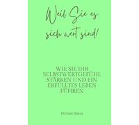 Weil Sie es sich wert sind!: Wie Sie Ihr Selbstwertgefühl stärken und ein erfüllteres Leben führen