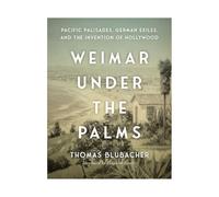 Weimar Under the Palms: Pacific Palisades, German Exiles, and the Invention of Hollywood