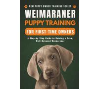 Weimaraner Puppy Training for First-Time Owners: A Step-by-Step Guide to Raising a Calm, Well-Behaved Weimaraner (New Puppy Owner Training Series)