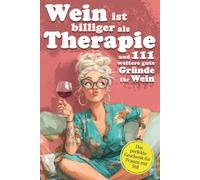 Wein ist billiger als Therapie und 111 weitere gute Gründe für Wein: Ein Weinbuch voller Ausreden, die jede Frau braucht - ideal als Geschenk für Freundinnen, Mütter & Kolleginnen