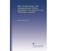 Weir of Hermiston. The misadventures of John Nicholson. The story of a lie. The body-snatcher.