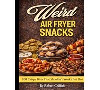 Weird Air Fryer Snacks: 100 Crispy Bites That Shouldn’t Work (But Do) (Weird Cookbooks)