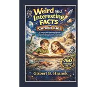 Weird and Interesting Facts for Curious Kids: A Journey into Fascinating Worlds of Animals, Space, Science, Technology and History That Will Amaze Young Explorers