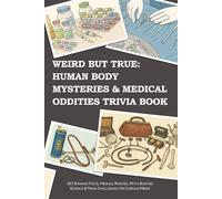Weird But True: Human Body Mysteries & Medical Oddities Trivia Book: 367 Strange Facts, Medical Rarities, Myth-Busting Science & Trivia Challenges for Curious Minds