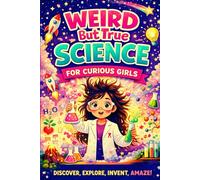 Weird But True Science For Curious Girls: Amazing Facts, Experiments, and Discoveries That Will Spark Your Curiosity (Super Interesting Facts for Curious Kids)