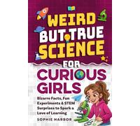Weird But True Science For Curious Girls: Bizarre Facts, Fun Experiments & STEM Surprises to Spark a Love of Learning (Gift Books for Kids)