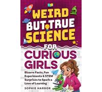 Weird But True Science For Curious Girls: Bizarre Facts, Fun Experiments & STEM Surprises to Spark a Love of Learning (Gift Books for Kids)