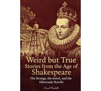 Weird but True Stories from the Age of Shakespeare: Absurdities of Elizabethan England (Weird but True: Humorous Historical Critiques)
