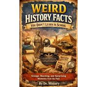 Weird History Facts You Didn’t Learn in School: Strange, Shocking, and Surprising Moments from the Past