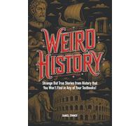 Weird History: Wild, Wacky, and WEIRD Completely True Stories for Teens That Prove the Past Was Completely Crazy