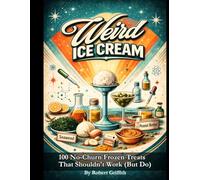 Weird Ice Cream: 100 No-Churn Frozen Treats That Shouldn't Work (But Do) (Weird Cookbooks)