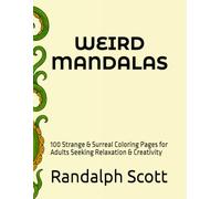 WEIRD MANDALAS: 100 Strange & Surreal Coloring Pages for Adults Seeking Relaxation & Creativity