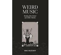 Weird Music: Reading John Ireland and Arthur Machen (Music in Britain, 1600-2000)