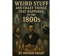 Weird Stuff and Crazy Things That Happened in the 1800s: True Tales of Murder, Madness, Hoaxes, and the Bizarre Side of American History