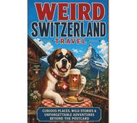 Weird Switzerland Travel: Strange Castles, Alpine Legends, Haunted Lakes, Alien Bars, Baby-Eating Fountains, and Odd Adventures by Train (SparkTrail Weird Europe Travel)