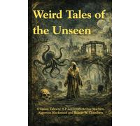 Weird Tales of the Unseen: 6 Classic Tales by H. P. Lovecraft, Arthur Machen, Algernon Blackwood & Robert W. Chambers