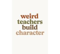 Weird Teachers Build Character - Funny Teacher Notebook | 6x9 Lined Journal with 120 Pages | Teacher Appreciation Gift, End-of-Year Present, and Classroom Humor Journal