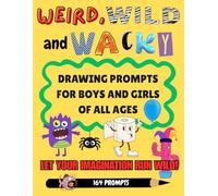 WEIRD, WILD AND WACKY DRAWING PROMPTS FOR GIRLS AND BOYS OF ALL AGES: Let Your Imagination Run Wild!
