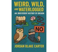 Weird, Wild, and Waterlogged: An Irreverent History of Oregon