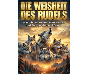 Weisheit des Rudels: Was wir von Wölfen über Familie und Führung lernen können