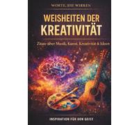 Weisheiten der Kreativität: 120 Zitate mit Reflexionsseiten über Musik, Kunst, Ideen und Kreativität (Worte, die wirken)