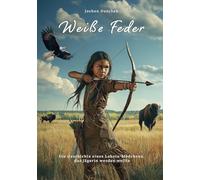 Weiße Feder: Die Geschichte eines Lakota-Mädchens, das Jägerin werden wollte