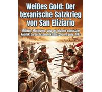 Weißes Gold: Der texanische Salzkrieg von San Eliziario: Milizen, Monopole, und der blutige ethnische Konflikt an der texanisch-mexikanischen Grenze, 1877