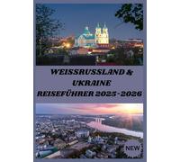 WEISSRUSSLAND & UKRAINE REISEFÜHRER 2025-2026: Unvergessliche Reisen durch zwei faszinierende Länder